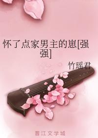 怀了点家男主的崽
